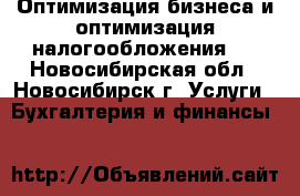 Оптимизация бизнеса и оптимизация налогообложения.  - Новосибирская обл., Новосибирск г. Услуги » Бухгалтерия и финансы   